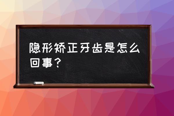 在异地上学怎么矫正牙齿 隐形矫正牙齿是怎么回事？