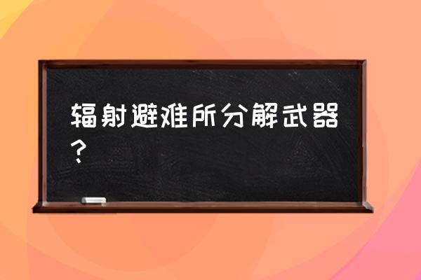 辐射避难所培养单属性还是全属性 辐射避难所分解武器？