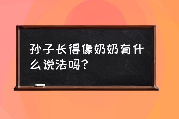 一文看懂表观遗传学 孙子长得像奶奶有什么说法吗？