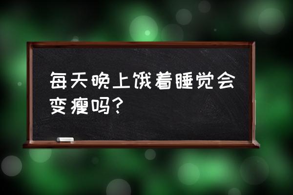 睡觉要怎么睡才能瘦 每天晚上饿着睡觉会变瘦吗？