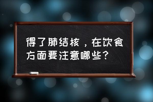 结核病人吃什么东西最好 得了肺结核，在饮食方面要注意哪些？