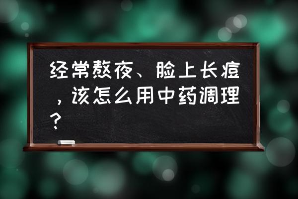 熬夜痘痘怎么快速消除简单方法 经常熬夜、脸上长痘，该怎么用中药调理？