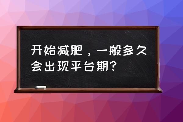 减肥一般多久才会遇到平台期 开始减肥，一般多久会出现平台期？