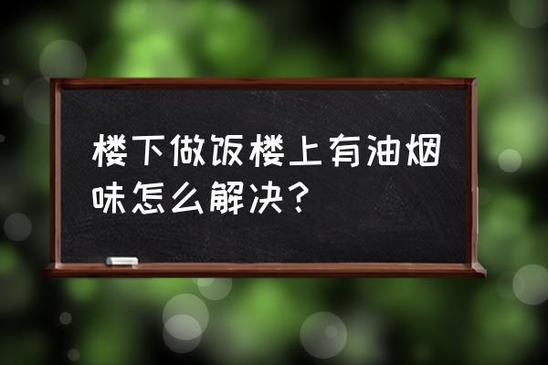 对付楼下商铺油烟绝招 楼下做饭楼上有油烟味怎么解决？