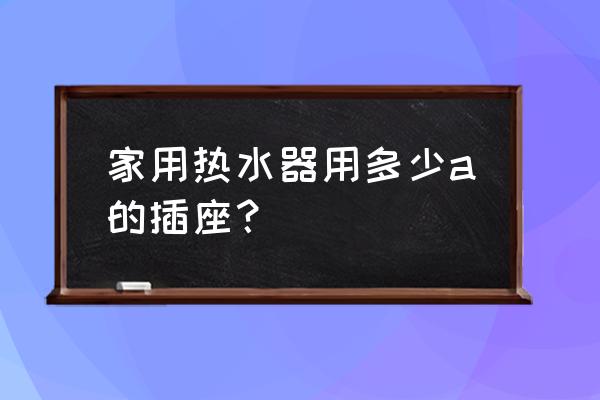 50升电热水器用16a还是10a 家用热水器用多少a的插座？