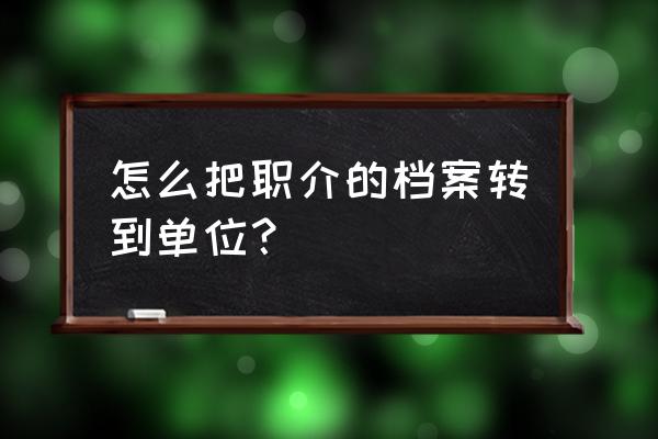 深圳档案怎么从公司转到人才中心 怎么把职介的档案转到单位？