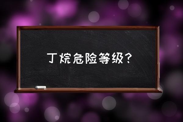 丁烷气体报警器报警值 丁烷危险等级？