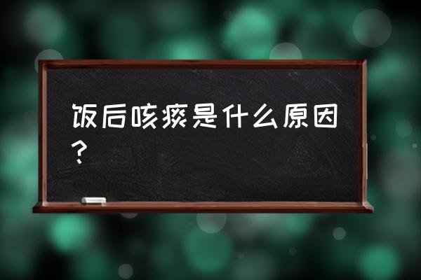 一吃完饭肚子特别胀是怎么回事 饭后咳痰是什么原因？