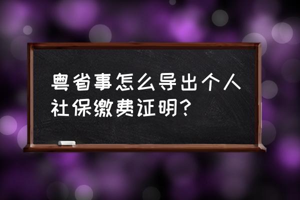 广东电子税务局怎么打印纳税证明 粤省事怎么导出个人社保缴费证明？