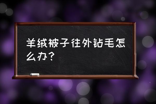 怎么辨别羊绒棉被真假 羊绒被子往外钻毛怎么办？