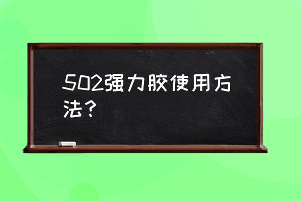 502强力胶水用法 502强力胶使用方法？