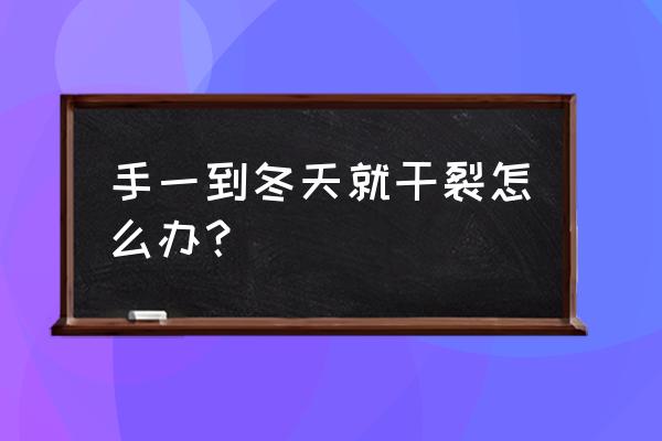 天冷手干裂用什么 手一到冬天就干裂怎么办？