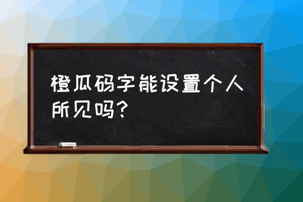 橙瓜码字为什么在商城下载不了 橙瓜码字能设置个人所见吗？