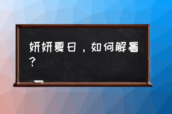 夏天解暑的最佳方法 妍妍夏日，如何解暑？