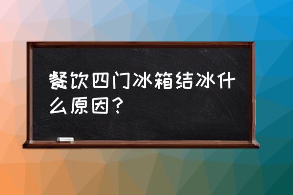 冰箱冷冻室结冰打不开门是坏了吗 餐饮四门冰箱结冰什么原因？