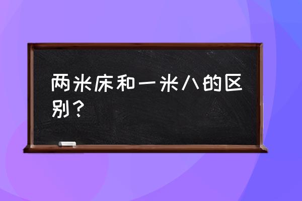 床的宽度有几种尺寸 两米床和一米八的区别？