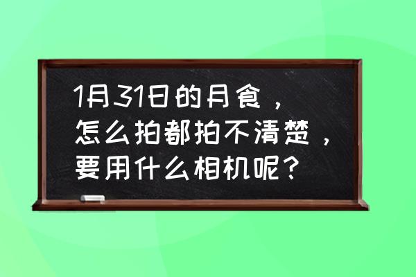 月食app是哪个公司的 1月31日的月食，怎么拍都拍不清楚，要用什么相机呢？