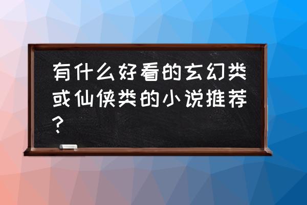 坑王降临小游戏 有什么好看的玄幻类或仙侠类的小说推荐？