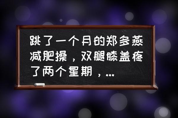 瘦小腿操推荐 跳了一个月的郑多燕减肥操，双腿膝盖疼了两个星期，多久才能好？