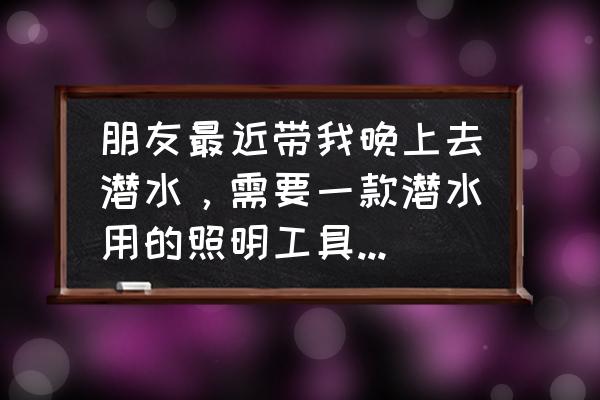 自行车双筒手电筒 朋友最近带我晚上去潜水，需要一款潜水用的照明工具，问问大家有没有推荐的？