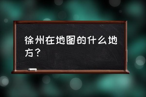 徐州旅游地图攻略大全 徐州在地图的什么地方？