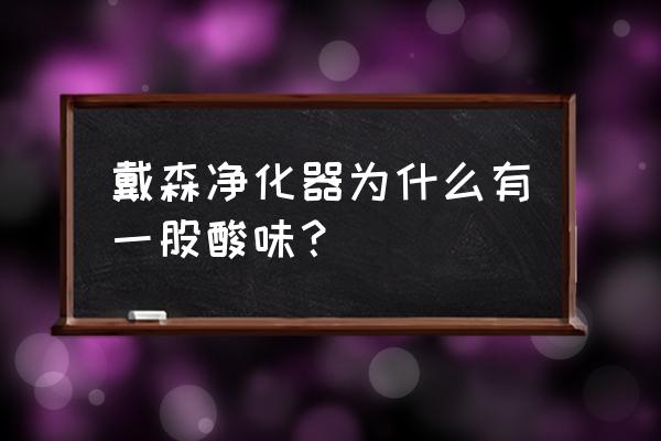 净化器有酸味有害吗 戴森净化器为什么有一股酸味？