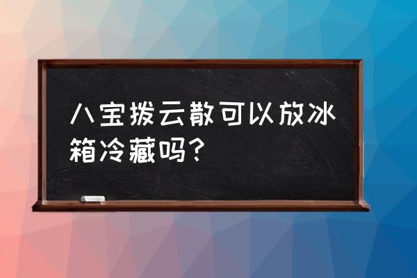 眼药水平时不用怎么保存 八宝拨云散可以放冰箱冷藏吗？