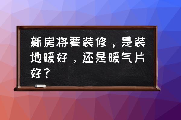 到底是地暖好还是暖气片好 新房将要装修，是装地暖好，还是暖气片好？