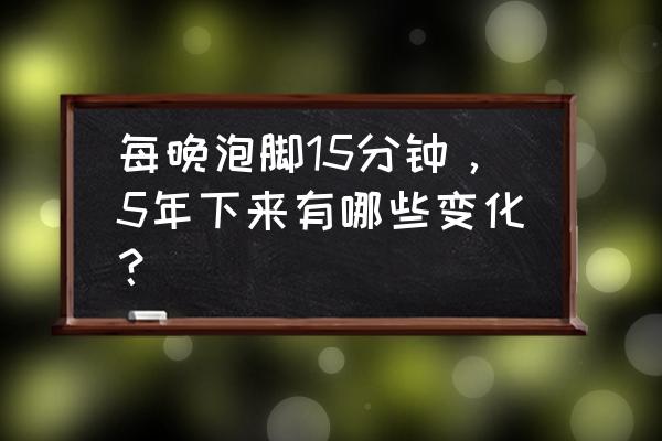 长期打哈欠的十大好处 每晚泡脚15分钟，5年下来有哪些变化？