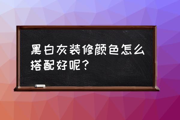 装修房子搭配颜色范例 黑白灰装修颜色怎么搭配好呢？