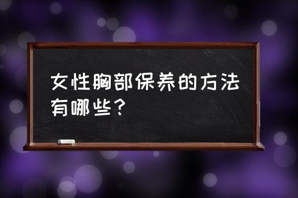 孕期要对胸部护理吗 女性胸部保养的方法有哪些？