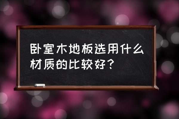 强化复合地板卧室家用木地板 卧室木地板选用什么材质的比较好？