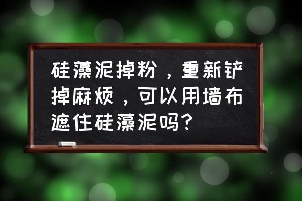 硅藻泥墙掉粉怎么补 硅藻泥掉粉，重新铲掉麻烦，可以用墙布遮住硅藻泥吗？