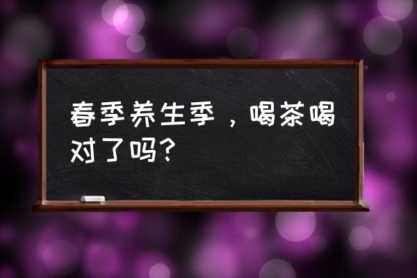 教你1道春季养生菜谱 春季养生季，喝茶喝对了吗？