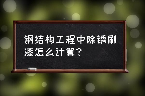 管道除锈刷漆标准 钢结构工程中除锈刷漆怎么计算？