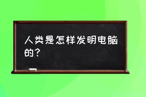 人类溯源第一集怎么拍的 人类是怎样发明电脑的？