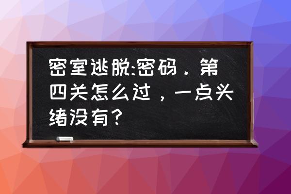 红烛密室攻略 密室逃脱:密码。第四关怎么过，一点头绪没有？