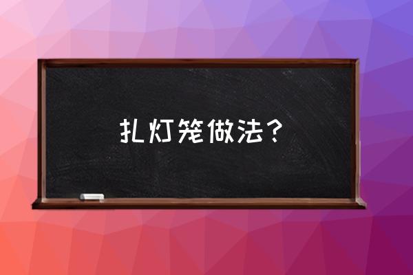 自制方灯笼骨架 扎灯笼做法？