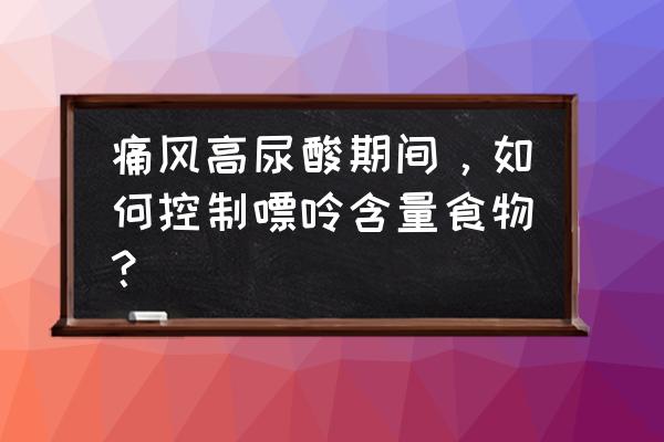 高尿酸痛风饮食方面需怎么调理 痛风高尿酸期间，如何控制嘌呤含量食物？