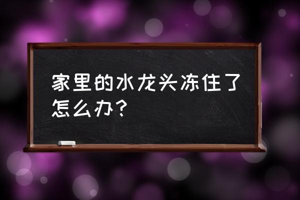 水龙头被冻住不出水怎么办 家里的水龙头冻住了怎么办？