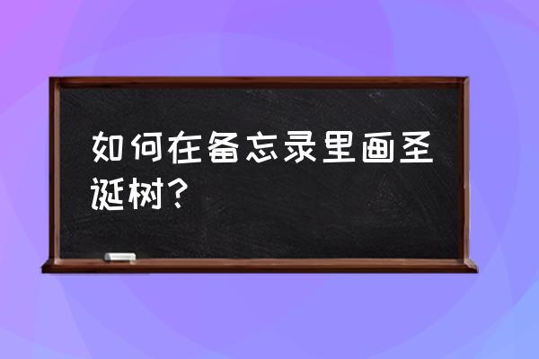 怎么画一个圣诞树 如何在备忘录里画圣诞树？