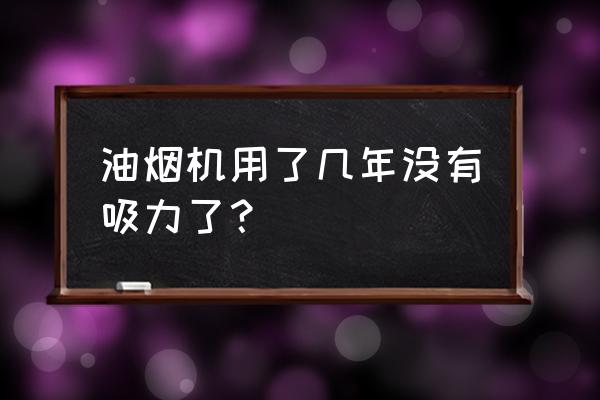 油烟机用了十五年没坏需要换么 油烟机用了几年没有吸力了？