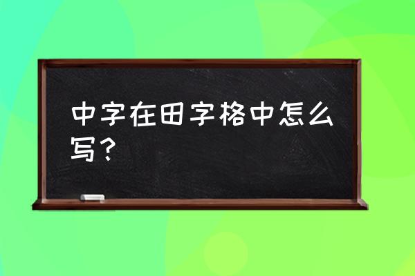 中字怎么写好看田字格 中字在田字格中怎么写？