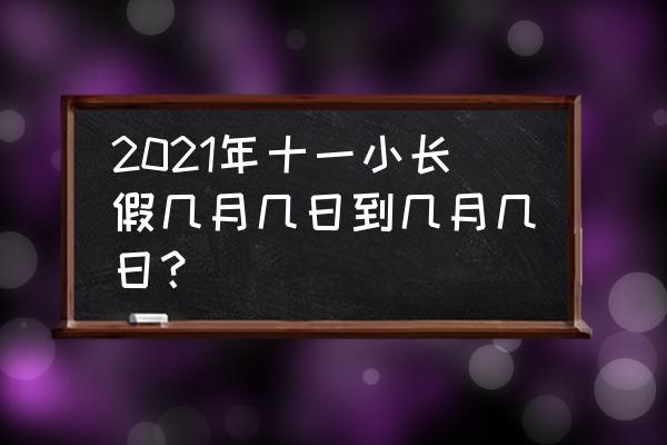 十一国庆长假是孩子们的最好机会 2021年十一小长假几月几日到几月几日？