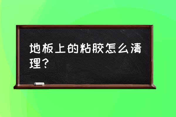 地板砖上的胶和涂料怎么去除 地板上的粘胶怎么清理？