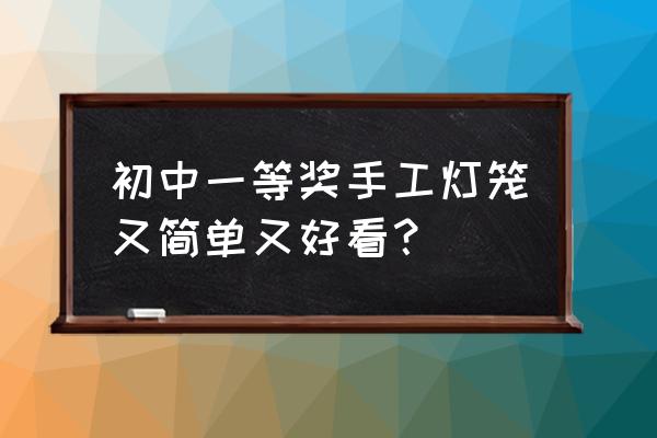 小学生手工制作花灯 初中一等奖手工灯笼又简单又好看？