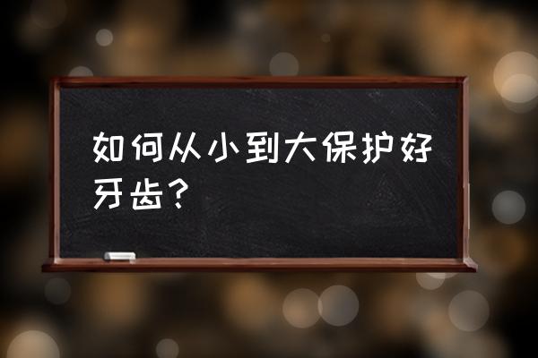 怎样预防龋齿如何保养自己的牙齿 如何从小到大保护好牙齿？