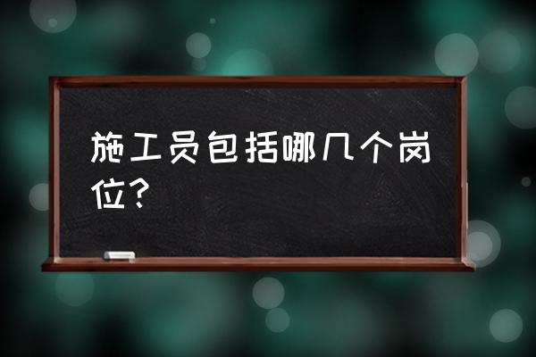 施工员工作内容及职责 施工员包括哪几个岗位？