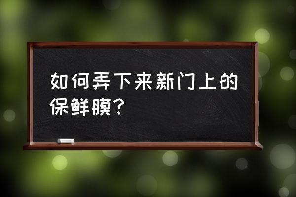 保鲜膜清理妙招 如何弄下来新门上的保鲜膜？