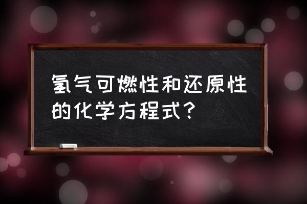 体现氢气还原性的两个化学方程式 氢气可燃性和还原性的化学方程式？